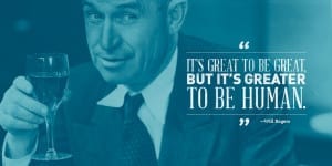 It's great to be great, but it's greater to be human. - Will Rogers